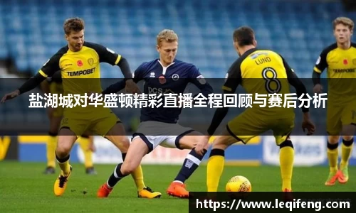 盐湖城对华盛顿精彩直播全程回顾与赛后分析