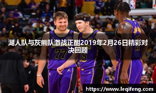 湖人队与灰熊队激战正酣2019年2月26日精彩对决回顾