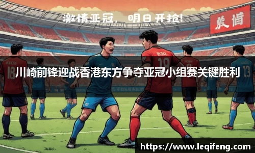 川崎前锋迎战香港东方争夺亚冠小组赛关键胜利