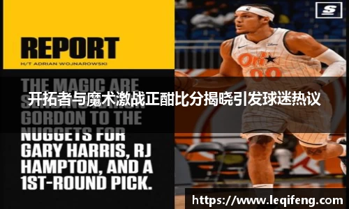 开拓者与魔术激战正酣比分揭晓引发球迷热议