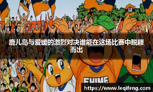 鹿儿岛与爱媛的激烈对决谁能在这场比赛中脱颖而出